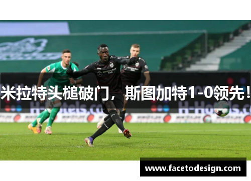 米拉特头槌破门，斯图加特1-0领先！