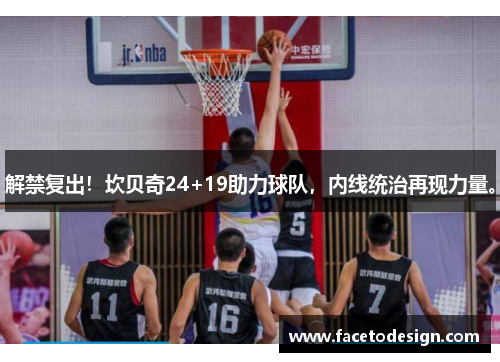 解禁复出！坎贝奇24+19助力球队，内线统治再现力量。